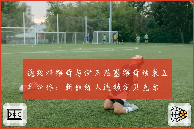 德约科维奇与伊万尼塞维奇结束五年合作，新教练人选锁定贝克尔