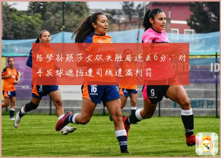 陈梦孙颖莎女双决胜局连丢6分,对手发球遮挡遭司线遗漏判罚