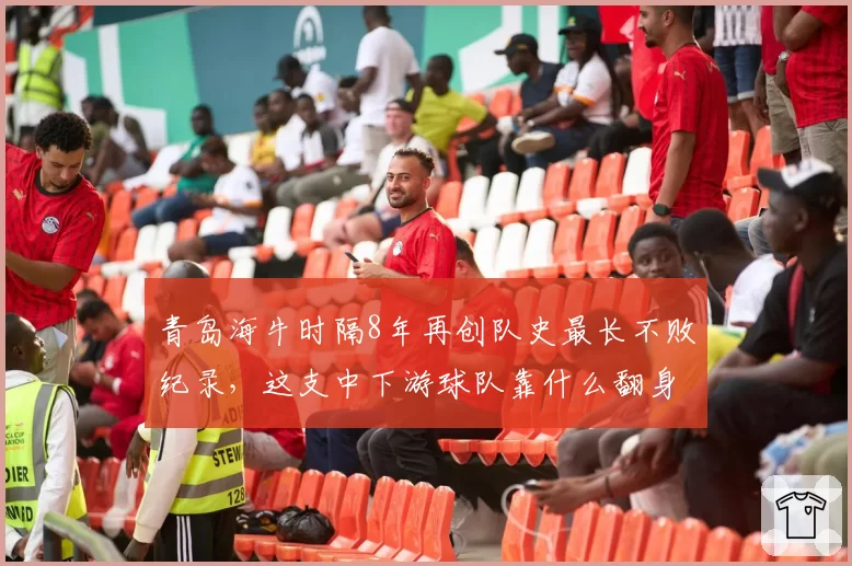青岛海牛时隔8年再创队史最长不败纪录,这支中下游球队靠什么翻身?