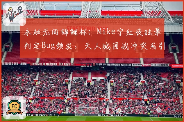 永劫无间锦鲤杯：Mike宁红夜眩晕判定Bug频发，天人城团战冲突或引发规则改革