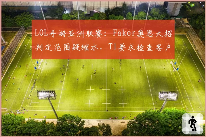 LOL手游亚洲联赛:Faker奥恩大招判定范围疑缩水,T1要求检查客户端版本