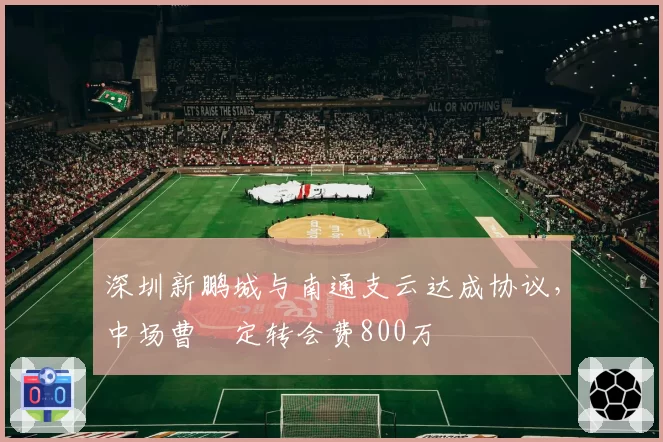 深圳新鹏城与南通支云达成协议，中场曹赟定转会费800万