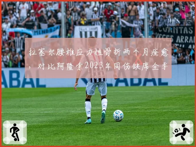 拉塞尔腰椎应力性骨折两个月痊愈，对比阿隆索2023年同伤缺席全季引发医学界反驳__br_