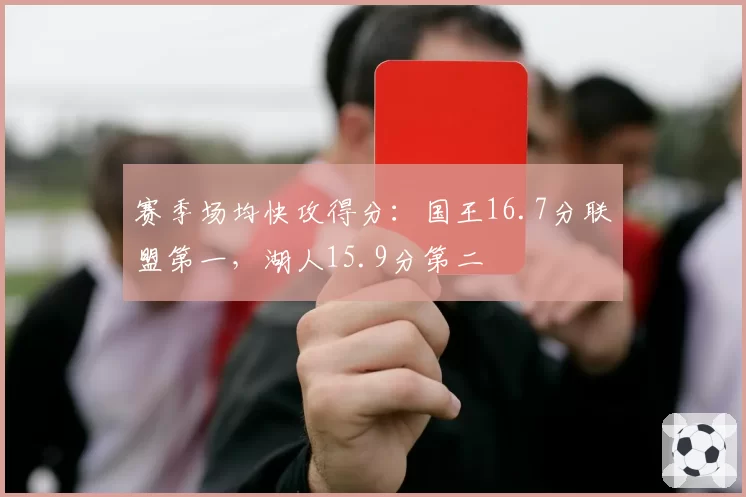 赛季场均快攻得分:国王16.7分联盟第一,湖人15.9分第二