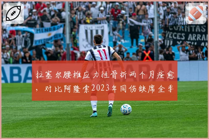 拉塞尔腰椎应力性骨折两个月痊愈，对比阿隆索2023年同伤缺席全季引发医学界反驳__br_