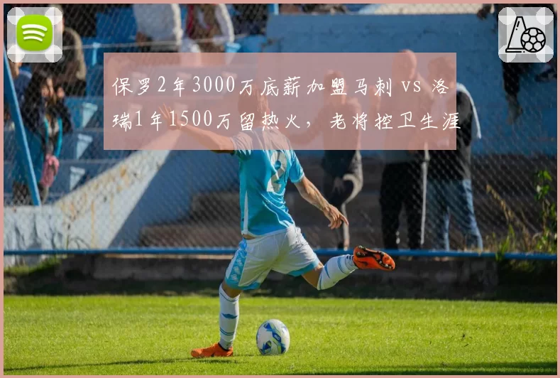 保罗2年3000万底薪加盟马刺 vs 洛瑞1年1500万留热火,老将控卫生涯末期选择分化