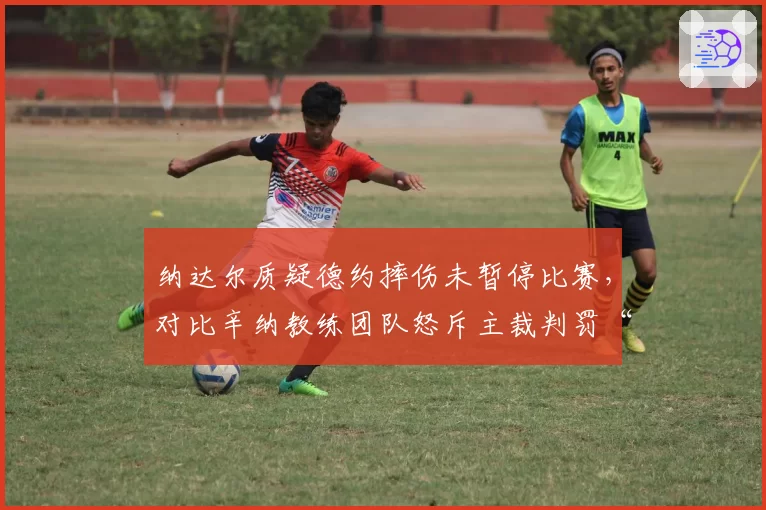 纳达尔质疑德约摔伤未暂停比赛,对比辛纳教练团队怒斥主裁判罚“业余”尺度不一