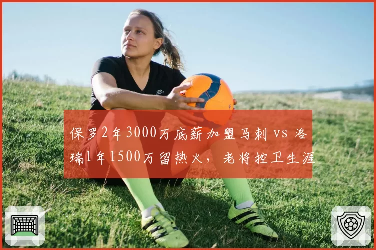 保罗2年3000万底薪加盟马刺 vs 洛瑞1年1500万留热火,老将控卫生涯末期选择分化
