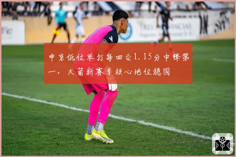 申京低位单打每回合1.15分中锋第一,火箭新赛季核心地位稳固