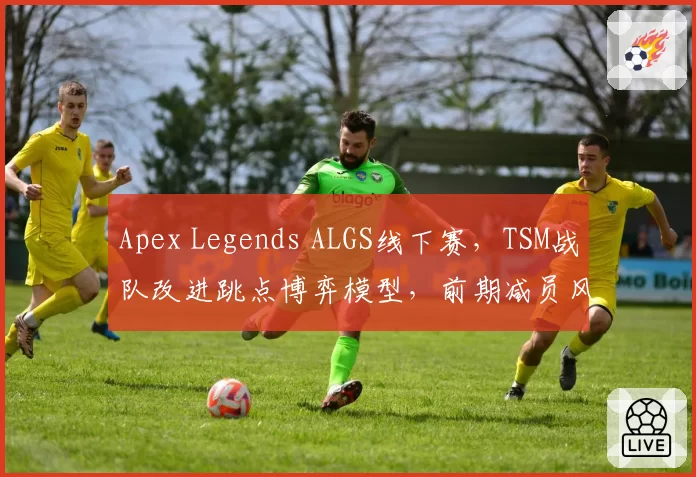 Apex Legends ALGS线下赛，TSM战队改进跳点博弈模型，前期减员风险预计降低40%