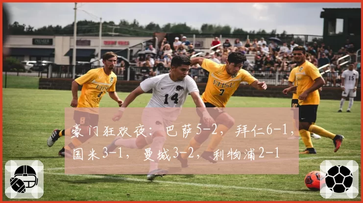 豪门狂欢夜：巴萨5-2，拜仁6-1，国米3-1，曼城3-2，利物浦2-1